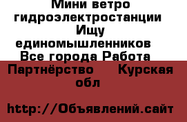 Мини ветро-гидроэлектростанции. Ищу единомышленников. - Все города Работа » Партнёрство   . Курская обл.